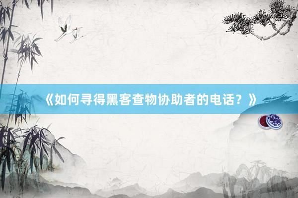 《如何寻得黑客查物协助者的电话？》