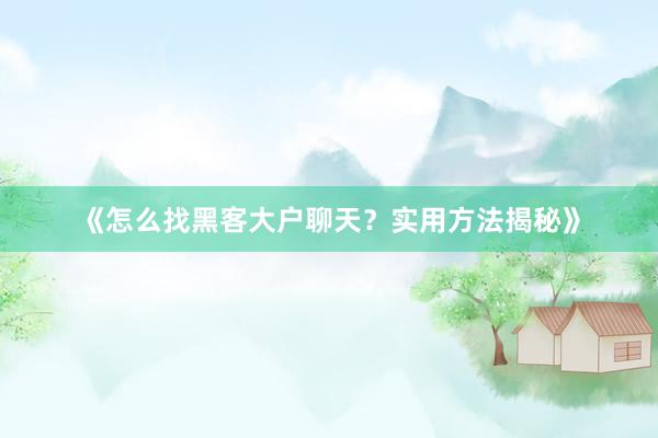 《怎么找黑客大户聊天？实用方法揭秘》